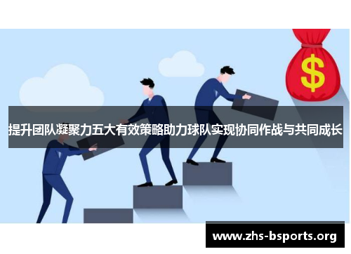 提升团队凝聚力五大有效策略助力球队实现协同作战与共同成长 提升团队凝聚力五大有效策略助力球队实现协同作战与共同成长