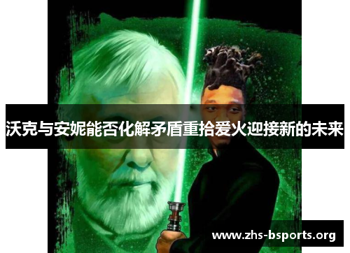 沃克与安妮能否化解矛盾重拾爱火迎接新的未来 沃克与安妮能否化解矛盾重拾爱火迎接新的未来
