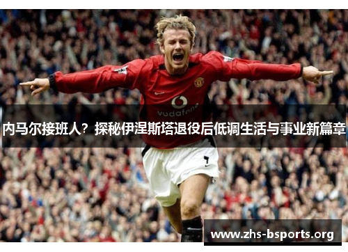 内马尔接班人?探秘伊涅斯塔退役后低调生活与事业新篇章 内马尔接班人?探秘伊涅斯塔退役后低调生活与事业新篇章