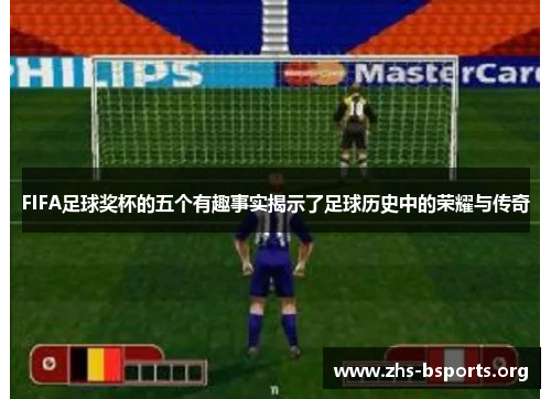 FIFA足球奖杯的五个有趣事实揭示了足球历史中的荣耀与传奇 FIFA足球奖杯的五个有趣事实揭示了足球历史中的荣耀与传奇