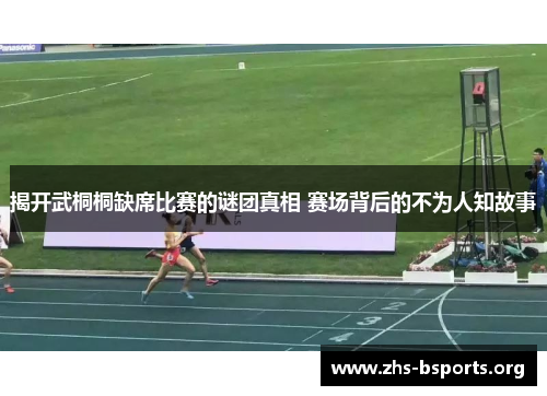 揭开武桐桐缺席比赛的谜团真相 赛场背后的不为人知故事 揭开武桐桐缺席比赛的谜团真相 赛场背后的不为人知故事