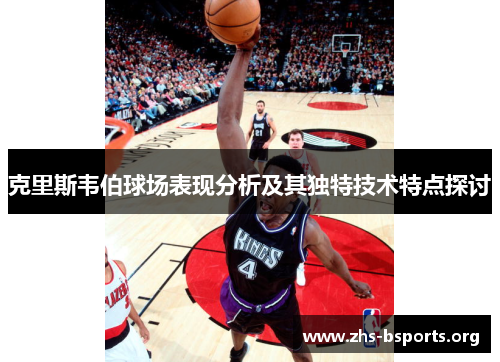 克里斯韦伯球场表现分析及其独特技术特点探讨 克里斯韦伯球场表现分析及其独特技术特点探讨