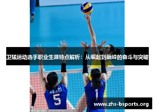 卫猛运动选手职业生涯特点解析:从崛起到巅峰的奋斗与突破 卫猛运动选手职业生涯特点解析:从崛起到巅峰的奋斗与突破