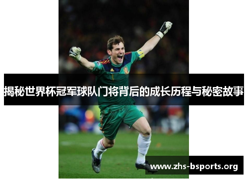 揭秘世界杯冠军球队门将背后的成长历程与秘密故事 揭秘世界杯冠军球队门将背后的成长历程与秘密故事