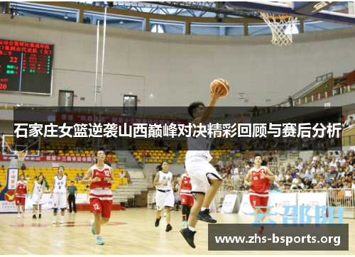 石家庄女篮逆袭山西巅峰对决精彩回顾与赛后分析 石家庄女篮逆袭山西巅峰对决精彩回顾与赛后分析