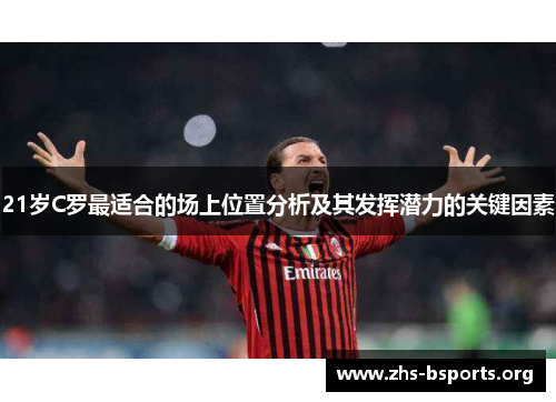 21岁C罗最适合的场上位置分析及其发挥潜力的关键因素 21岁C罗最适合的场上位置分析及其发挥潜力的关键因素