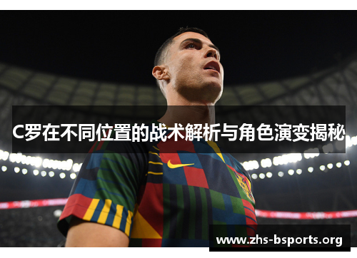 C罗在不同位置的战术解析与角色演变揭秘 C罗在不同位置的战术解析与角色演变揭秘