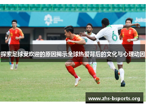 探索足球受欢迎的原因揭示全球热爱背后的文化与心理动因 探索足球受欢迎的原因揭示全球热爱背后的文化与心理动因