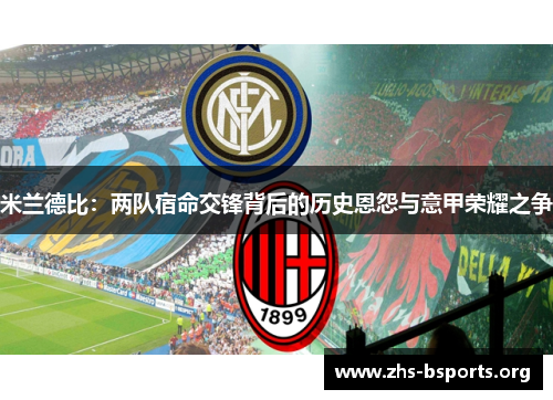 米兰德比:两队宿命交锋背后的历史恩怨与意甲荣耀之争 米兰德比:两队宿命交锋背后的历史恩怨与意甲荣耀之争