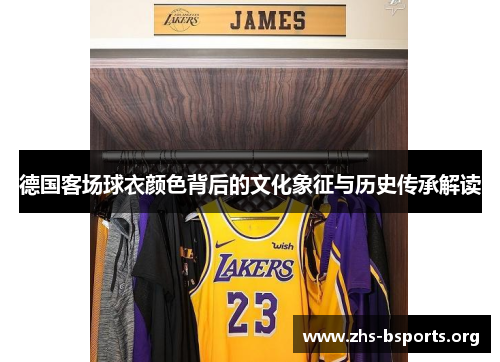 德国客场球衣颜色背后的文化象征与历史传承解读 德国客场球衣颜色背后的文化象征与历史传承解读