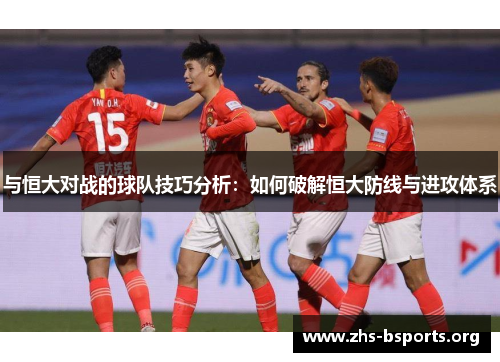 与恒大对战的球队技巧分析：如何破解恒大防线与进攻体系