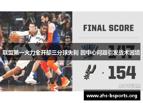 联盟第一火力全开却三分球失利 因中心问题引发战术困境 联盟第一火力全开却三分球失利 因中心问题引发战术困境