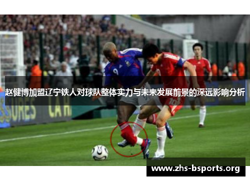 赵健博加盟辽宁铁人对球队整体实力与未来发展前景的深远影响分析 赵健博加盟辽宁铁人对球队整体实力与未来发展前景的深远影响分析