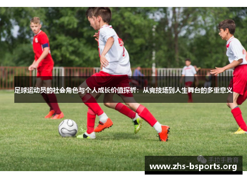足球运动员的社会角色与个人成长价值探析:从竞技场到人生舞台的多重意义 足球运动员的社会角色与个人成长价值探析:从竞技场到人生舞台的多重意义