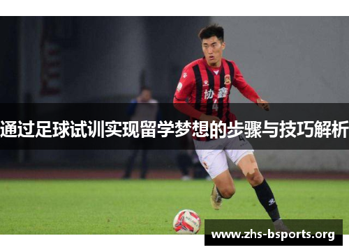 通过足球试训实现留学梦想的步骤与技巧解析 通过足球试训实现留学梦想的步骤与技巧解析
