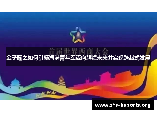 金子隆之如何引领海港青年军迈向辉煌未来并实现跨越式发展 金子隆之如何引领海港青年军迈向辉煌未来并实现跨越式发展