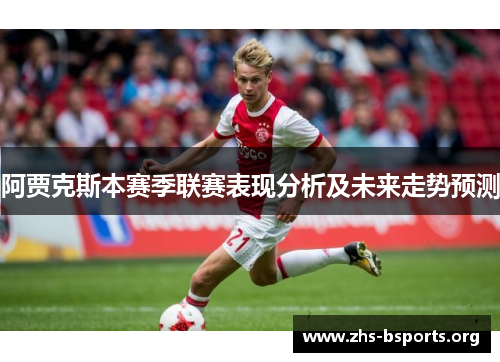阿贾克斯本赛季联赛表现分析及未来走势预测 阿贾克斯本赛季联赛表现分析及未来走势预测