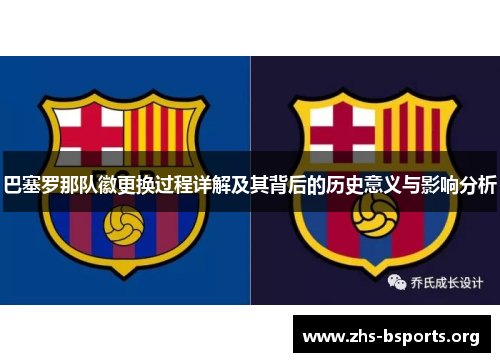 巴塞罗那队徽更换过程详解及其背后的历史意义与影响分析 巴塞罗那队徽更换过程详解及其背后的历史意义与影响分析