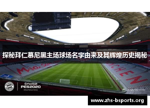 探秘拜仁慕尼黑主场球场名字由来及其辉煌历史揭秘 探秘拜仁慕尼黑主场球场名字由来及其辉煌历史揭秘