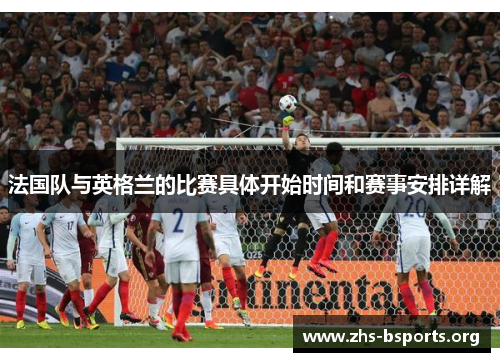 法国队与英格兰的比赛具体开始时间和赛事安排详解 法国队与英格兰的比赛具体开始时间和赛事安排详解