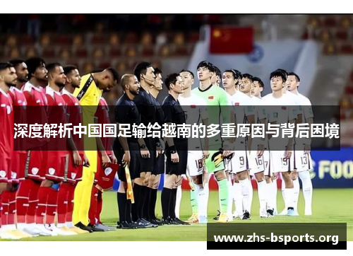 深度解析中国国足输给越南的多重原因与背后困境 深度解析中国国足输给越南的多重原因与背后困境