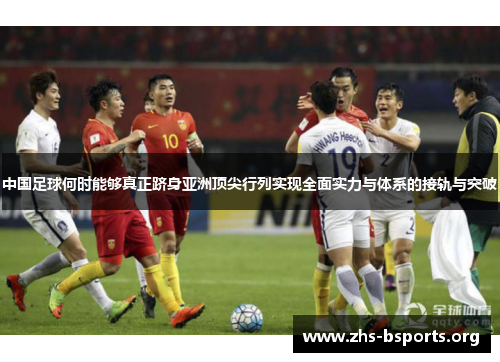 中国足球何时能够真正跻身亚洲顶尖行列实现全面实力与体系的接轨与突破 中国足球何时能够真正跻身亚洲顶尖行列实现全面实力与体系的接轨与突破